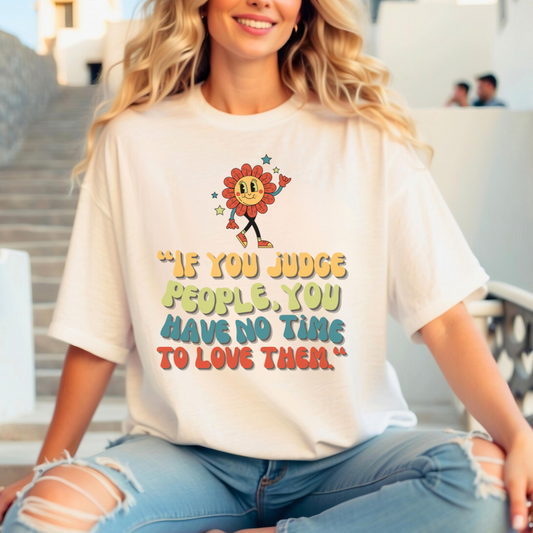 If You Judge People, You Have No Time To Love Them T-shirt