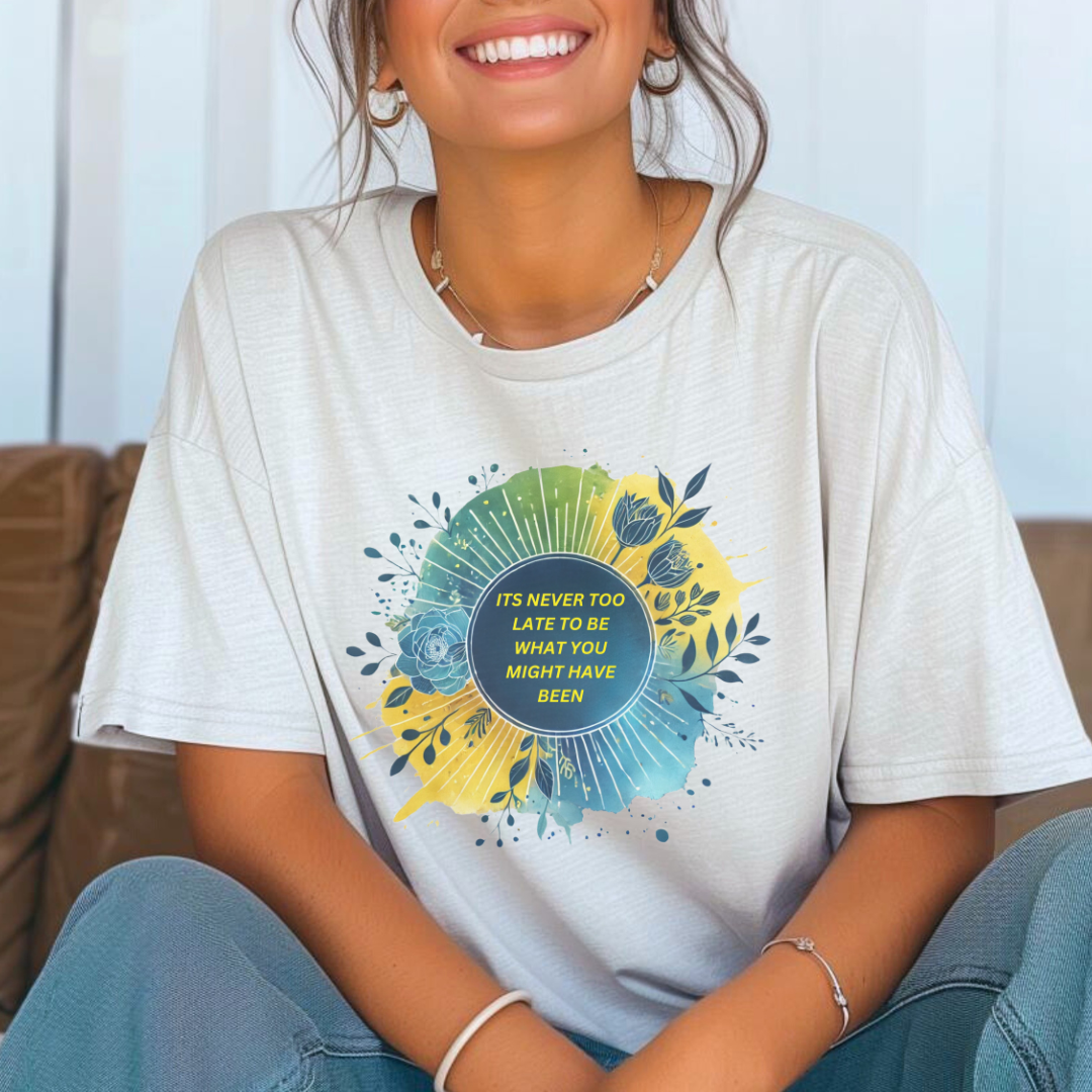 Its Never Too Late To Be What You Might Have Been T-shirt