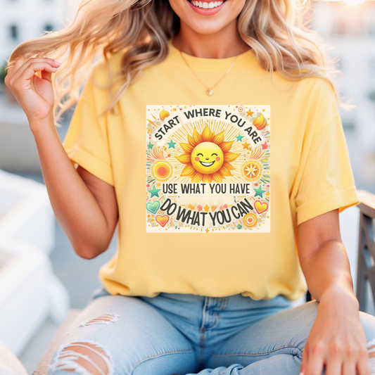 Start Where You Are, Use What You Have, Do What You Can T-shirt